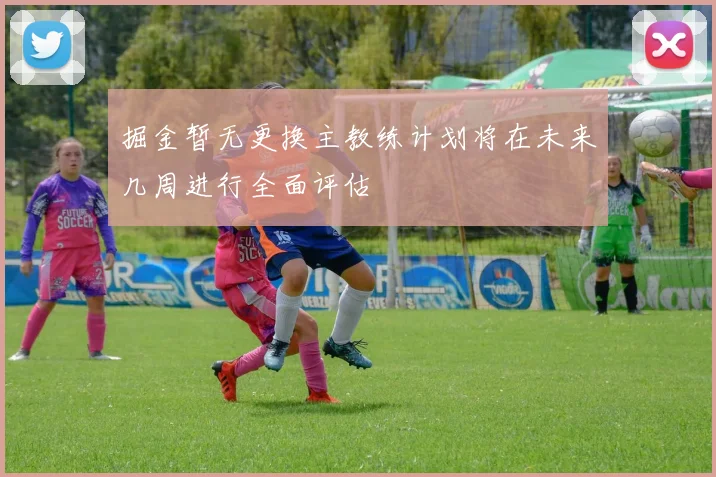 掘金暂无更换主教练计划将在未来几周进行全面评估