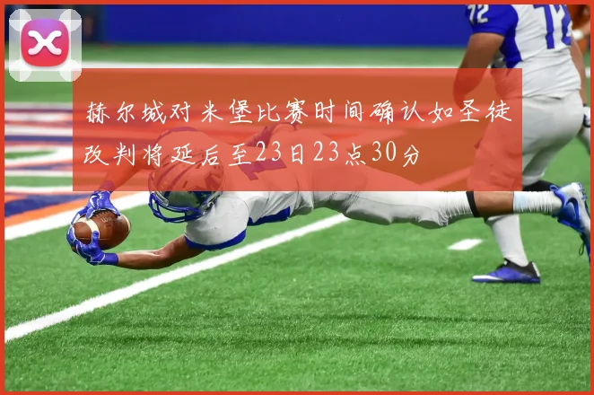 赫尔城对米堡比赛时间确认如圣徒改判将延后至23日23点30分
