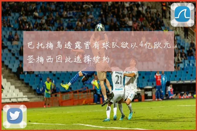 巴托梅乌透露曾有球队欲以4亿欧元签梅西因此选择续约