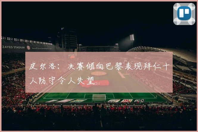 皮尔洛：决赛倾向巴黎表现拜仁十人防守令人失望