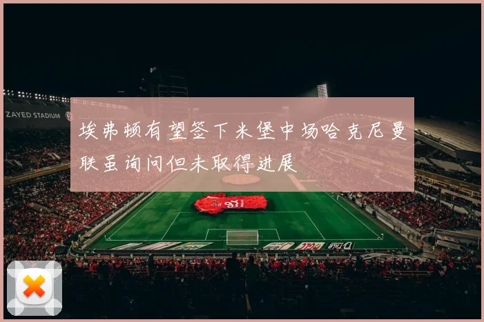 埃弗顿有望签下米堡中场哈克尼曼联虽询问但未取得进展