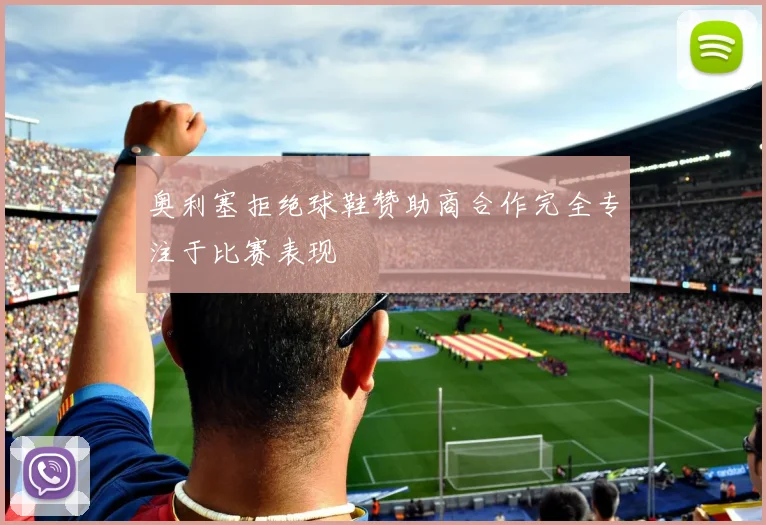 奥利塞拒绝球鞋赞助商合作完全专注于比赛表现